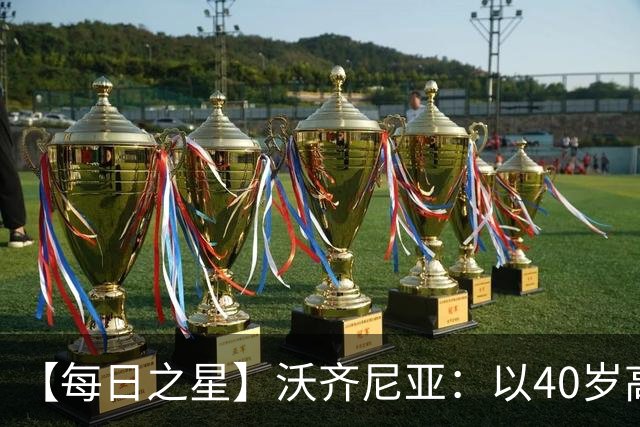 【每日之星】沃齐尼亚：以40岁高龄零封西班牙 让世界认识佛得角